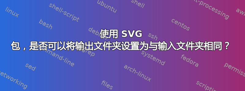 使用 SVG 包，是否可以将输出文件夹设置为与输入文件夹相同？