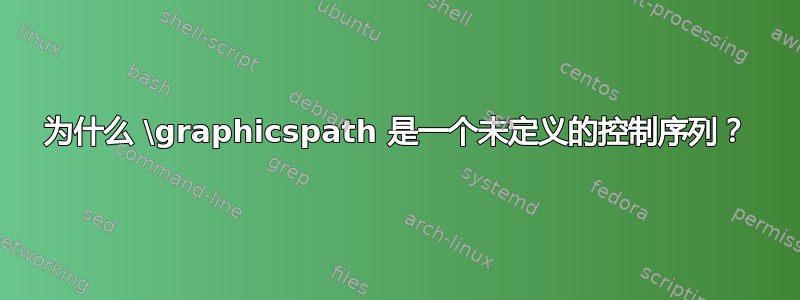 为什么 \graphicspath 是一个未定义的控制序列？