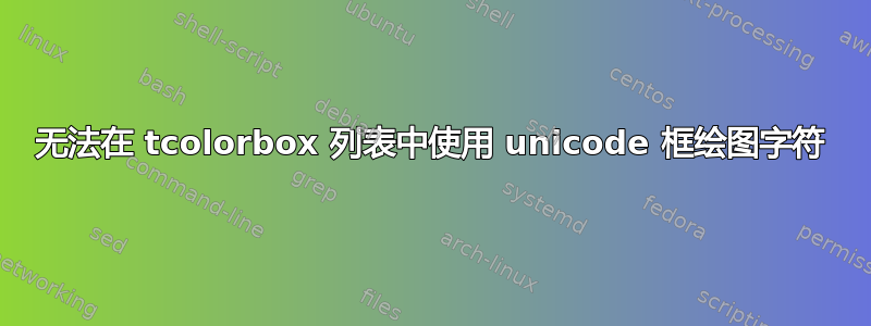 无法在 tcolorbox 列表中使用 unicode 框绘图字符