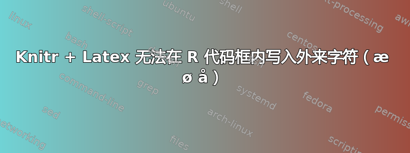 Knitr + Latex 无法在 R 代码框内写入外来字符（æ ø å）