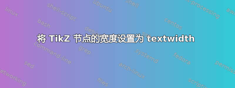 将 TikZ 节点的宽度设置为 textwidth