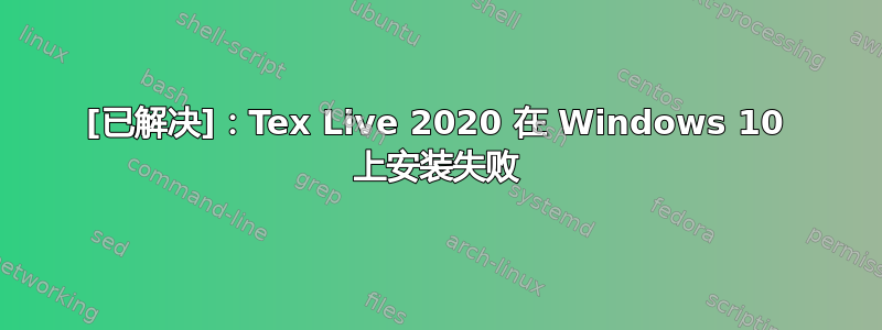 [已解决]：Tex Live 2020 在 Windows 10 上安装失败