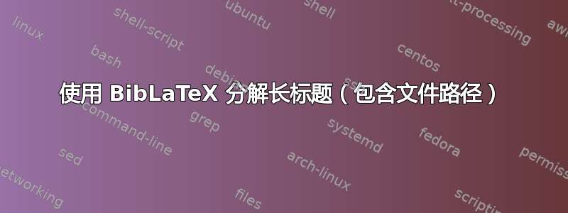 使用 BibLaTeX 分解长标题（包含文件路径）