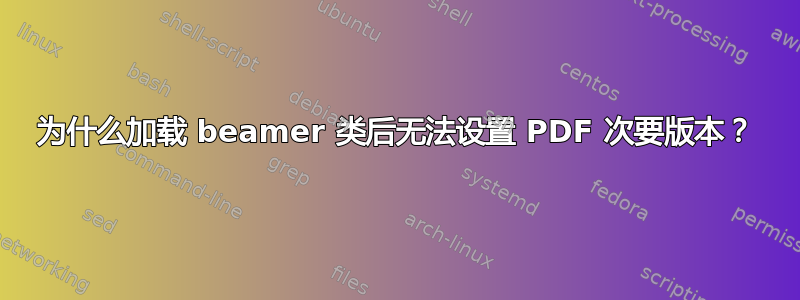 为什么加载 beamer 类后无法设置 PDF 次要版本？