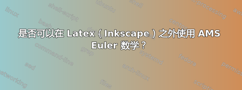 是否可以在 Latex（Inkscape）之外使用 AMS Euler 数学？