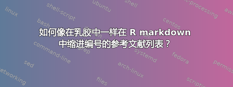 如何像在乳胶中一样在 R markdown 中缩进编号的参考文献列表？