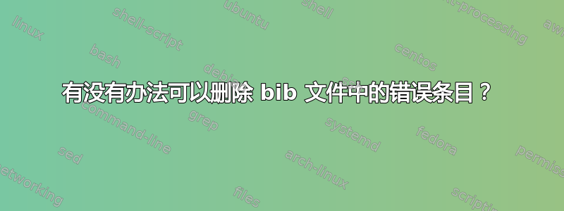 有没有办法可以删除 bib 文件中的错误条目？