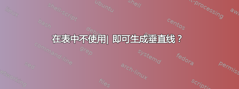 在表中不使用| 即可生成垂直线？