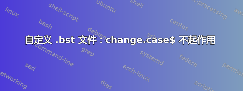 自定义 .bst 文件：change.case$ 不起作用