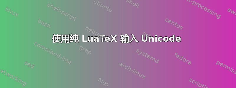 使用纯 LuaTeX 输入 Unicode