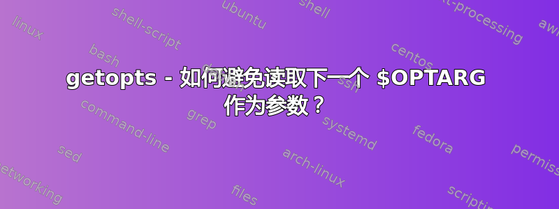 getopts - 如何避免读取下一个 $OPTARG 作为参数？