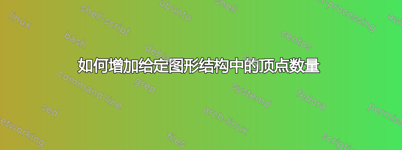 如何增加给定图形结构中的顶点数量