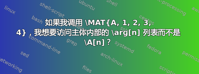 如果我调用 \MAT{A, 1, 2, 3, 4}，我想要访问主体内部的 \arg[n] 列表而不是 \A[n]？