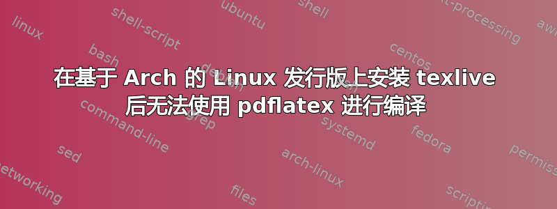 在基于 Arch 的 Linux 发行版上安装 texlive 后无法使用 pdflatex 进行编译