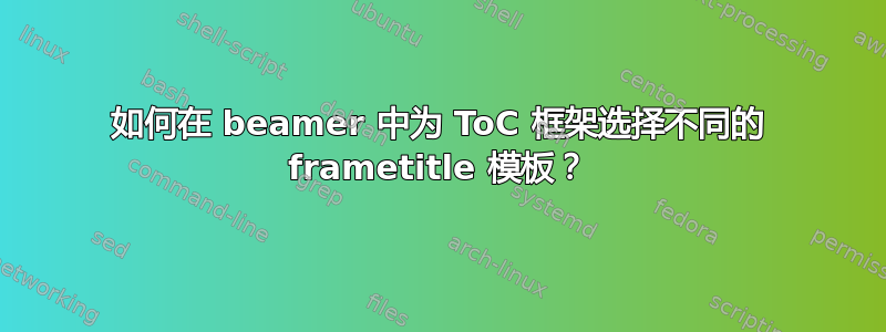 如何在 beamer 中为 ToC 框架选择不同的 frametitle 模板？