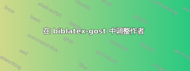 在 biblatex-gost 中调整作者