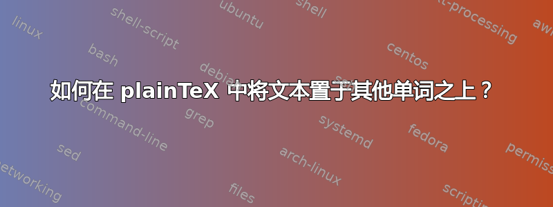 如何在 plainTeX 中将文本置于其他单词之上？