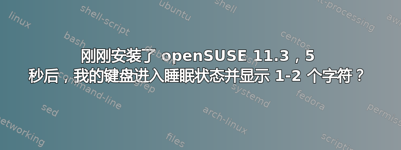 刚刚安装了 openSUSE 11.3，5 秒后，我的键盘进入睡眠状态并显示 1-2 个字符？