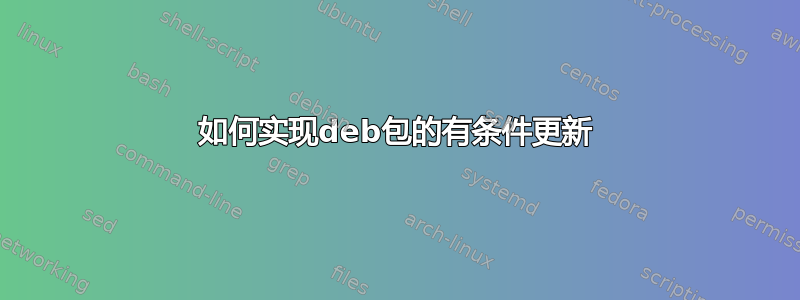 如何实现deb包的有条件更新