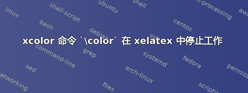 xcolor 命令 `\color` 在 xelatex 中停止工作