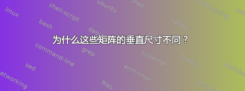 为什么这些矩阵的垂直尺寸不同？