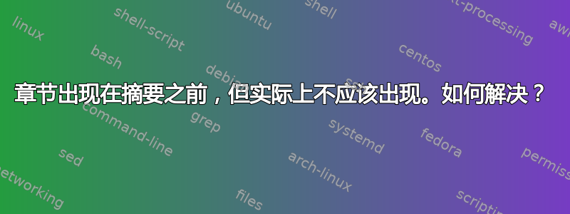 章节出现在摘要之前，但实际上不应该出现。如何解决？