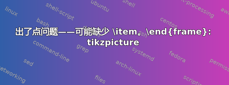 出了点问题——可能缺少 \item。\end{frame}: tikzpicture