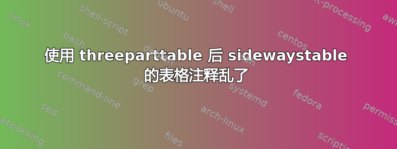 使用 threeparttable 后 sidewaystable 的表格注释乱了