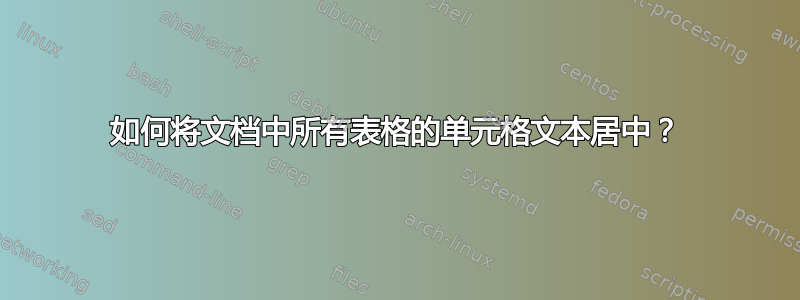 如何将文档中所有表格的单元格文本居中？