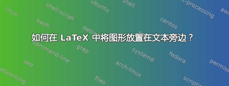 如何在 LaTeX 中将图形放置在文本旁边？