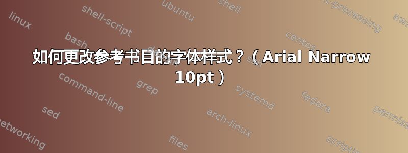 如何更改参考书目的字体样式？（Arial Narrow 10pt）