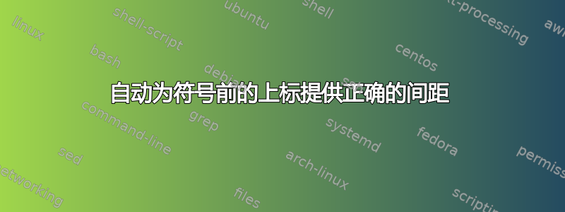 自动为符号前的上标提供正确的间距