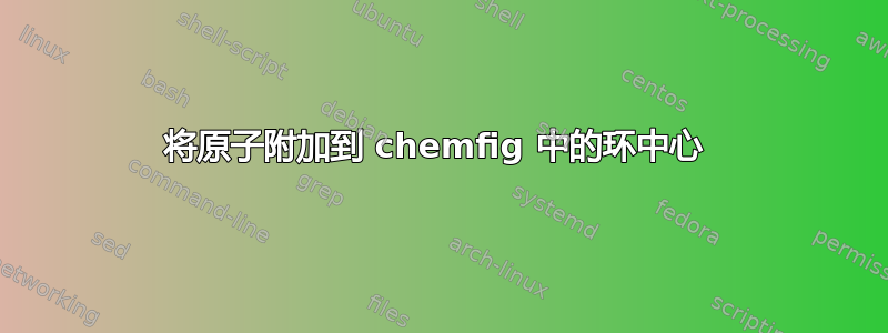 将原子附加到 chemfig 中的环中心 