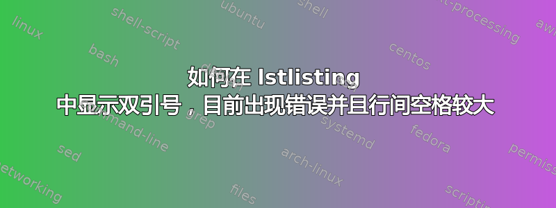 如何在 lstlisting 中显示双引号，目前出现错误并且行间空格较大