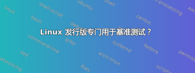 Linux 发行版专门用于基准测试？