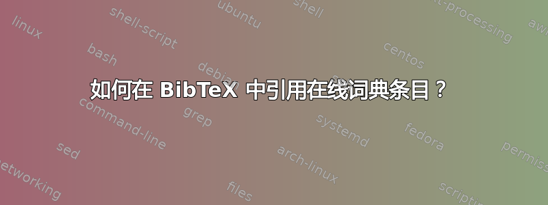 如何在 BibTeX 中引用在线词典条目？