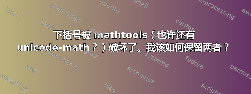 下括号被 mathtools（也许还有 unicode-math？）破坏了。我该如何保留两者？