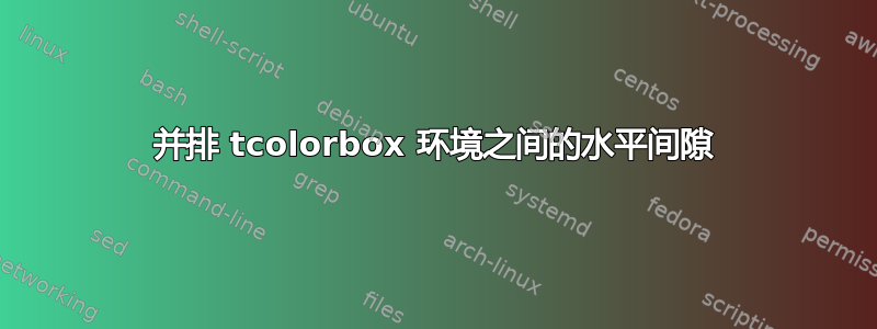 并排 tcolorbox 环境之间的水平间隙