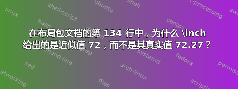 在布局包文档的第 134 行中，为什么 \inch 给出的是近似值 72，而不是其真实值 72.27？