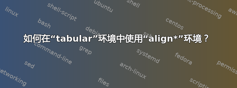 如何在“tabular”环境中使用“align*”环境？