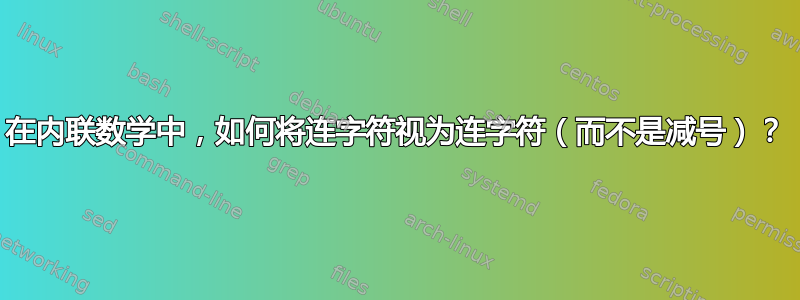 在内联数学中，如何将连字符视为连字符（而不是减号）？