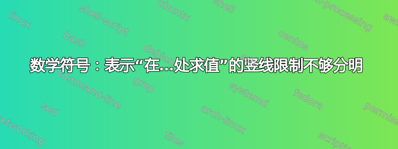 数学符号：表示“在…处求值”的竖线限制不够分明