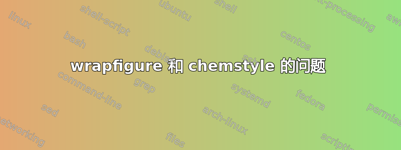 wrapfigure 和 chemstyle 的问题