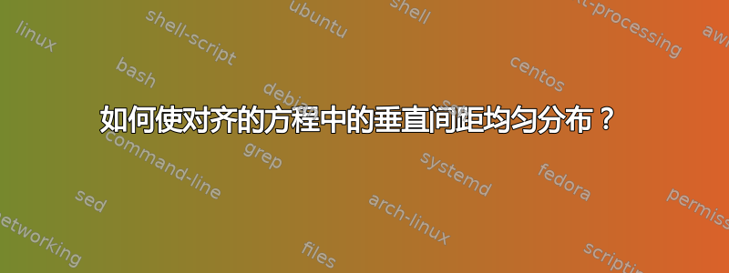 如何使对齐的方程中的垂直间距均匀分布？