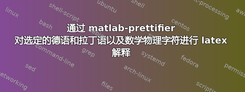 通过 matlab-prettifier 对选定的德语和拉丁语以及数学物理字符进行 latex 解释