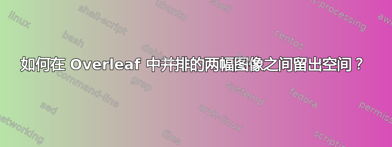 如何在 Overleaf 中并排的两幅图像之间留出空间？