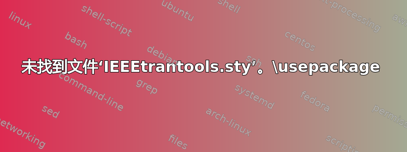 未找到文件‘IEEEtrantools.sty’。\usepackage