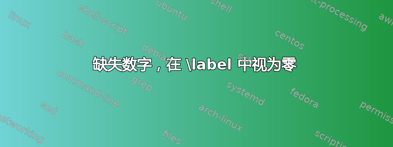 缺失数字，在 \label 中视为零