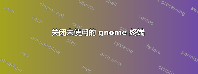 关闭未使用的 gnome 终端