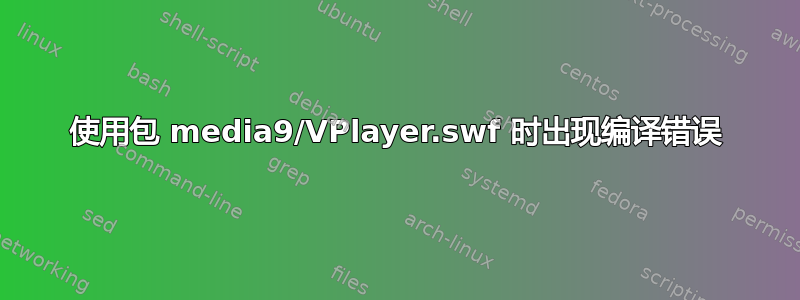 使用包 media9/VPlayer.swf 时出现编译错误